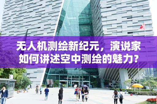 无人机测绘新纪元，演说家如何讲述空中测绘的魅力？