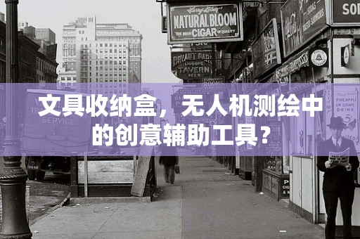 文具收纳盒，无人机测绘中的创意辅助工具？