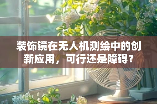 装饰镜在无人机测绘中的创新应用，可行还是障碍？