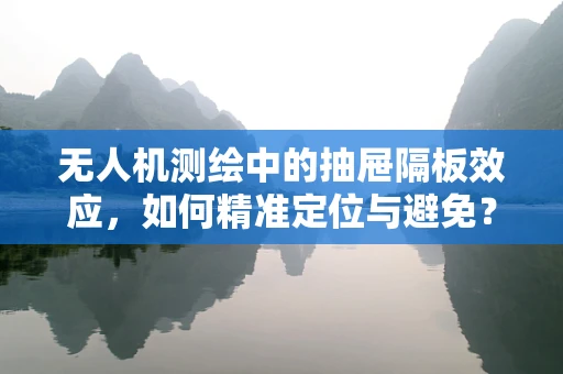 无人机测绘中的抽屉隔板效应，如何精准定位与避免？