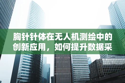 胸针针体在无人机测绘中的创新应用，如何提升数据采集的精准度？