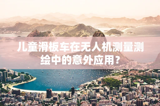 儿童滑板车在无人机测量测绘中的意外应用？
