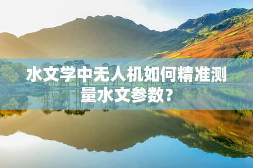 水文学中无人机如何精准测量水文参数？