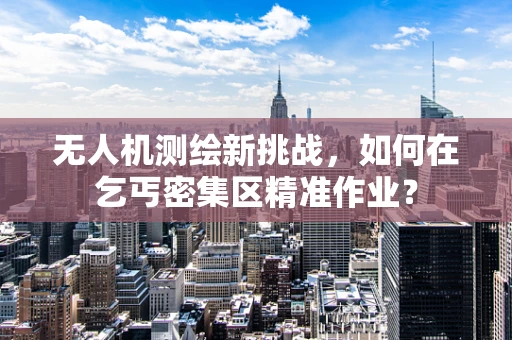 无人机测绘新挑战，如何在乞丐密集区精准作业？