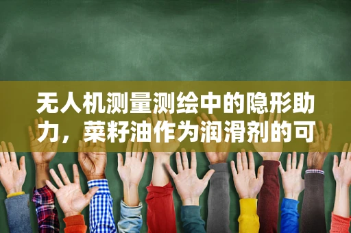 无人机测量测绘中的隐形助力，菜籽油作为润滑剂的可能性探索