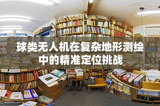 球类无人机在复杂地形测绘中的精准定位挑战