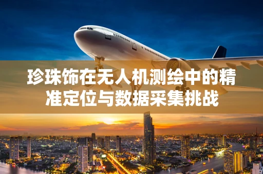 珍珠饰在无人机测绘中的精准定位与数据采集挑战