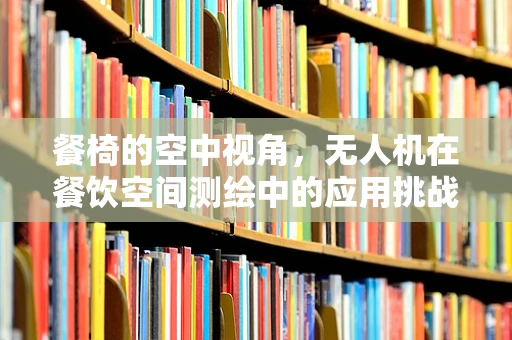 餐椅的空中视角，无人机在餐饮空间测绘中的应用挑战