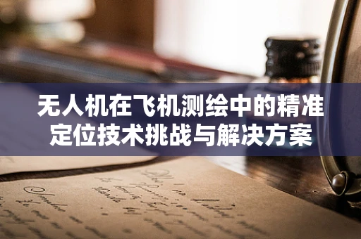无人机在飞机测绘中的精准定位技术挑战与解决方案