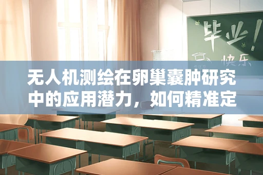 无人机测绘在卵巢囊肿研究中的应用潜力，如何精准定位与监测？