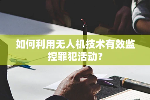 如何利用无人机技术有效监控罪犯活动？