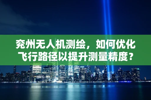 兖州无人机测绘，如何优化飞行路径以提升测量精度？