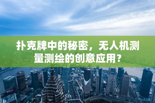 扑克牌中的秘密，无人机测量测绘的创意应用？