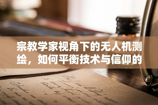 宗教学家视角下的无人机测绘，如何平衡技术与信仰的边界？