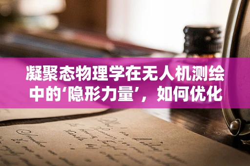 凝聚态物理学在无人机测绘中的‘隐形力量’，如何优化传感器性能？