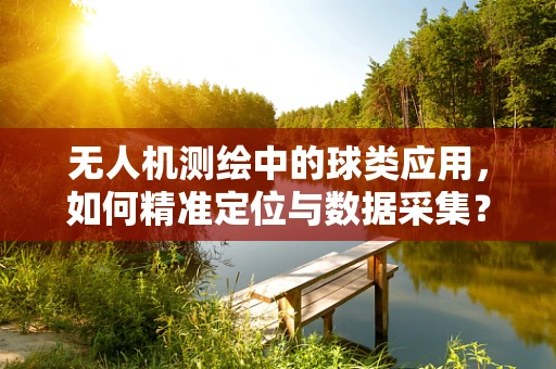 无人机测绘中的球类应用，如何精准定位与数据采集？