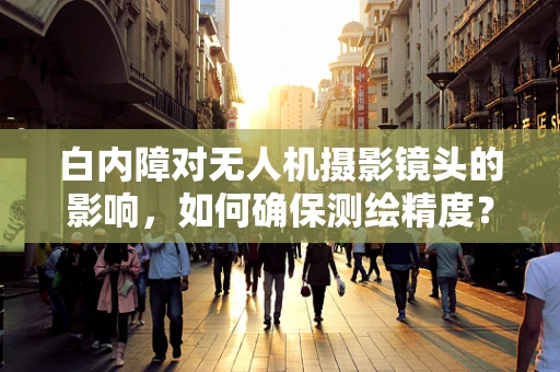 白内障对无人机摄影镜头的影响，如何确保测绘精度？