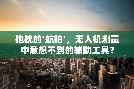抱枕的‘航拍’，无人机测量中意想不到的辅助工具？
