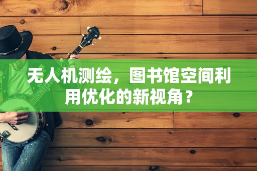无人机测绘，图书馆空间利用优化的新视角？