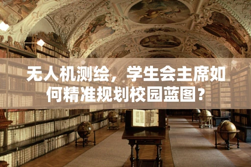 无人机测绘，学生会主席如何精准规划校园蓝图？
