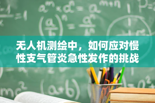 无人机测绘中，如何应对慢性支气管炎急性发作的挑战？