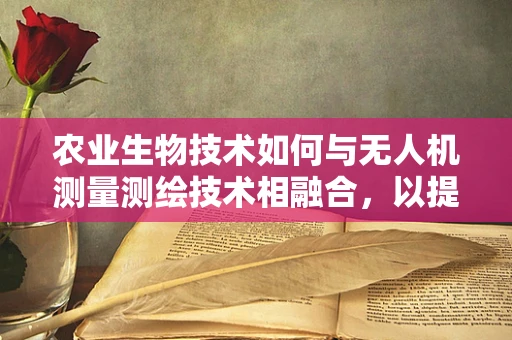 农业生物技术如何与无人机测量测绘技术相融合，以提升农田管理效率？