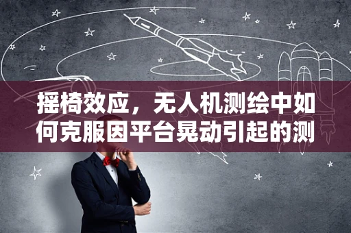 摇椅效应，无人机测绘中如何克服因平台晃动引起的测量误差？