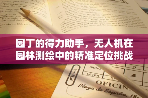 园丁的得力助手，无人机在园林测绘中的精准定位挑战