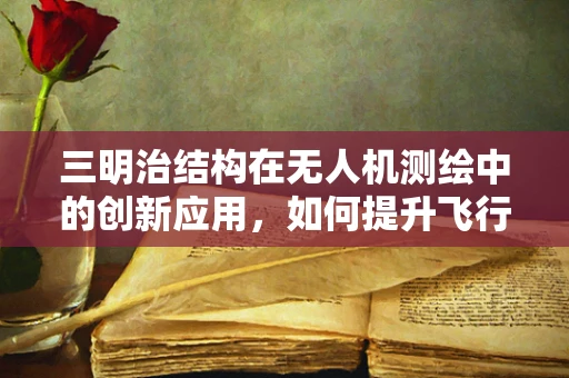 三明治结构在无人机测绘中的创新应用，如何提升飞行稳定性和数据精度？
