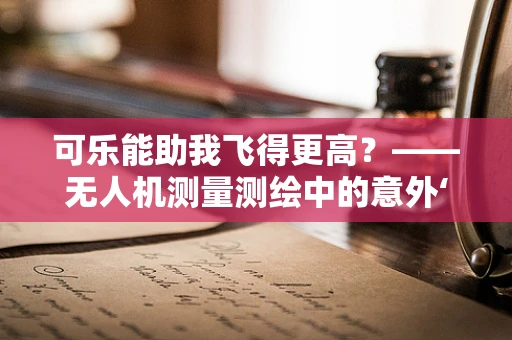 可乐能助我飞得更高？——无人机测量测绘中的意外‘能量’来源