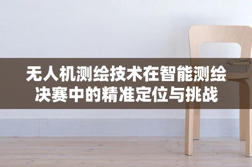 无人机测绘技术在智能测绘决赛中的精准定位与挑战