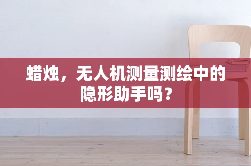 蜡烛，无人机测量测绘中的隐形助手吗？