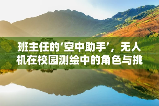 班主任的‘空中助手’，无人机在校园测绘中的角色与挑战