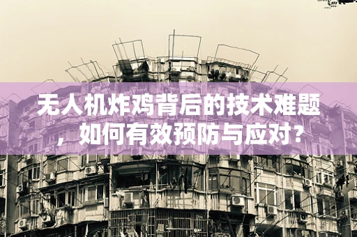 无人机炸鸡背后的技术难题，如何有效预防与应对？