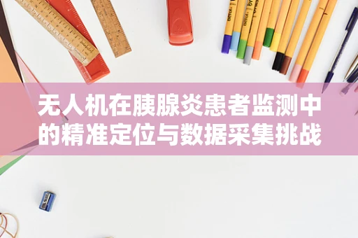 无人机在胰腺炎患者监测中的精准定位与数据采集挑战