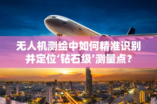 无人机测绘中如何精准识别并定位‘钻石级’测量点？