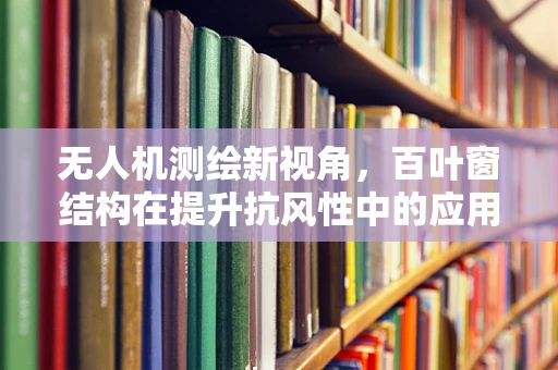 无人机测绘新视角，百叶窗结构在提升抗风性中的应用探索