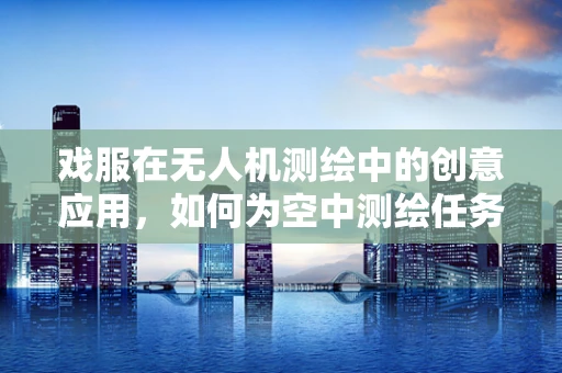 戏服在无人机测绘中的创意应用，如何为空中测绘任务增添文化色彩？