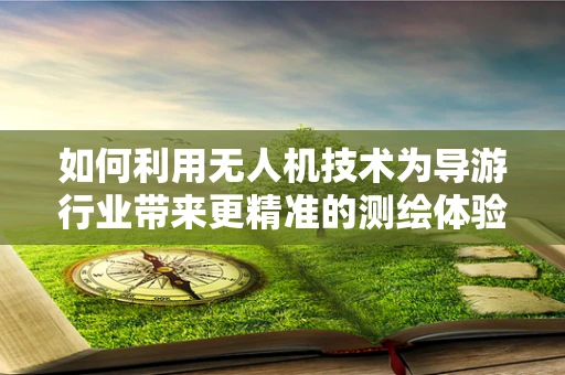 如何利用无人机技术为导游行业带来更精准的测绘体验？