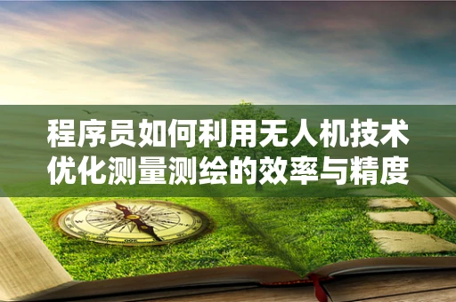程序员如何利用无人机技术优化测量测绘的效率与精度？