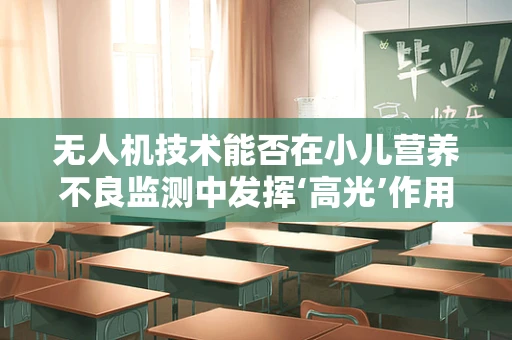 无人机技术能否在小儿营养不良监测中发挥‘高光’作用？