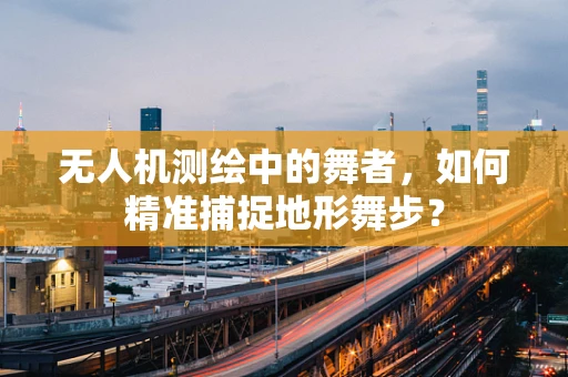 无人机测绘中的舞者，如何精准捕捉地形舞步？