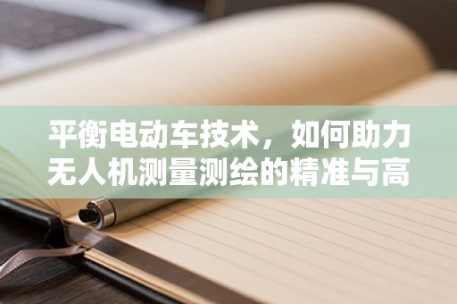平衡电动车技术，如何助力无人机测量测绘的精准与高效？