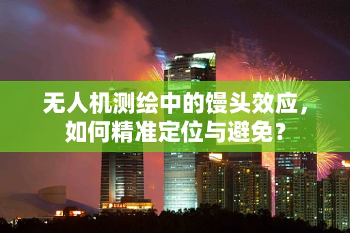 无人机测绘中的馒头效应，如何精准定位与避免？