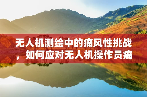 无人机测绘中的痛风性挑战，如何应对无人机操作员痛风性关节炎的潜在影响？