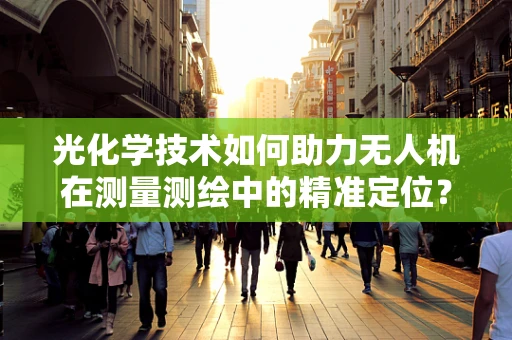 光化学技术如何助力无人机在测量测绘中的精准定位？