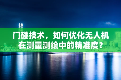 门碰技术，如何优化无人机在测量测绘中的精准度？