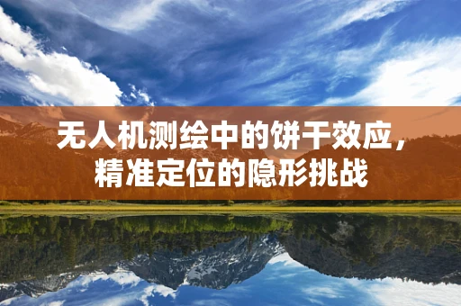 无人机测绘中的饼干效应，精准定位的隐形挑战