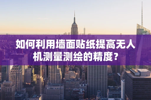 如何利用墙面贴纸提高无人机测量测绘的精度？