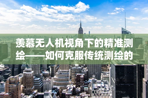 羡慕无人机视角下的精准测绘——如何克服传统测绘的局限？